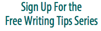 Writing Tips Series Sign Up For the Free Writing Tips Series