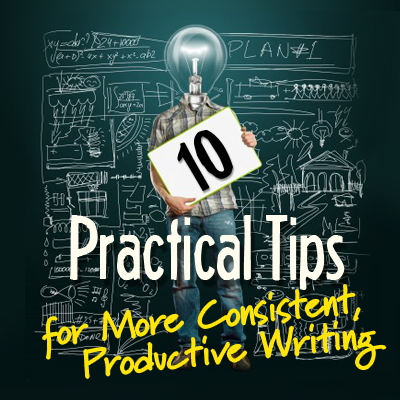 10 Practical Tips for More Consistent Productive Writing